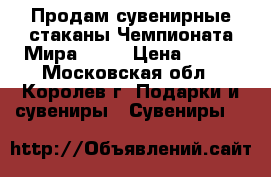 Продам сувенирные стаканы Чемпионата Мира 2018 › Цена ­ 500 - Московская обл., Королев г. Подарки и сувениры » Сувениры   